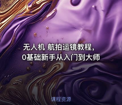 无人机 航拍运镜教程，0基础新手从入门到大师