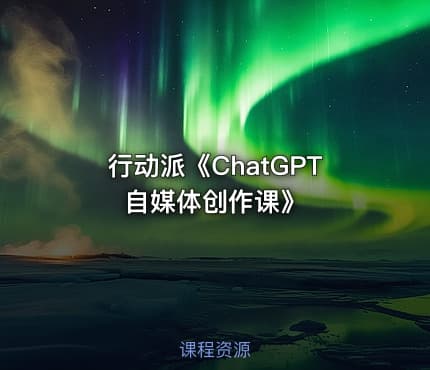行动派《ChatGPT自媒体创作课》