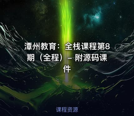 潭州教育：全栈课程第8期（全程）- 附源码课件