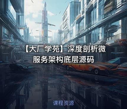 【大厂学苑】深度剖析微服务架构底层源码