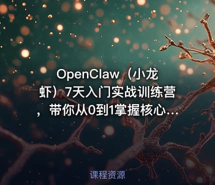 OpenClaw（小龙虾）7天入门实战训练营，带你从0到1掌握核心技能