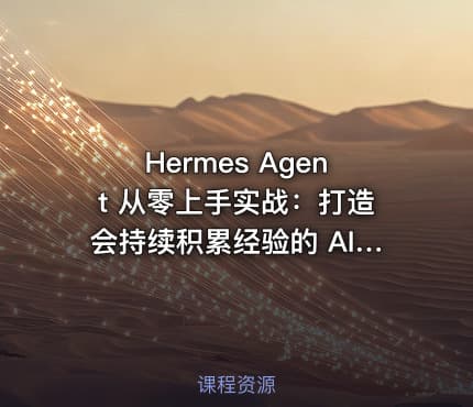 Hermes Agent 从零上手实战：打造会持续积累经验的 AI智能体（零坑版）