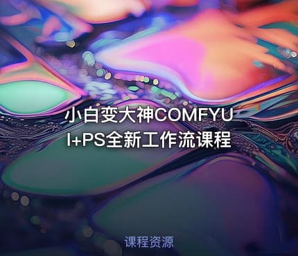 小白变大神COMFYUI+PS全新工作流课程