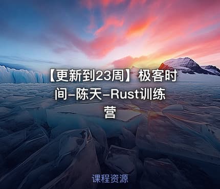 【更新到23周】极客时间-陈天-Rust训练营