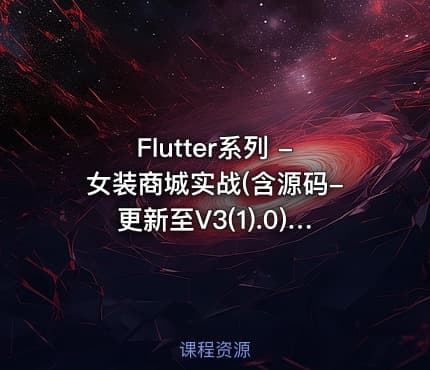 Flutter系列 -女装商城实战(含源码-更新至V3(1).0) 价值399元