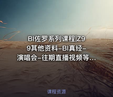 BI佐罗系列课程|Z99其他资料-BI真经-演唱会-往期直播视频等+课程课件+零售通用模型
