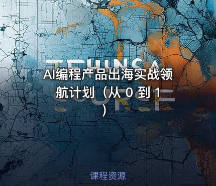 AI编程产品出海实战领航计划（从 0 到 1）