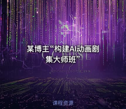 某博主“构建AI动画剧集大师班”