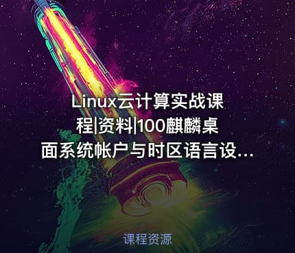 Linux云计算实战课程|资料|100麒麟桌面系统帐户与时区语言设置