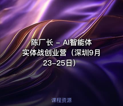 陈厂长 - AI智能体实体战创业营（深圳9月23-25日）