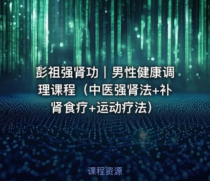 彭祖强肾功｜男性健康调理课程（中医强肾法+补肾食疗+运动疗法）