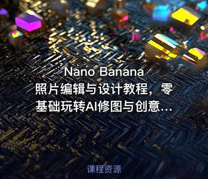 Nano Banana照片编辑与设计教程，零基础玩转AI修图与创意设计