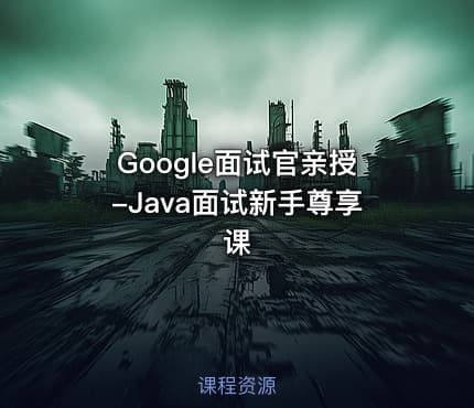 Google面试官亲授-Java面试新手尊享课