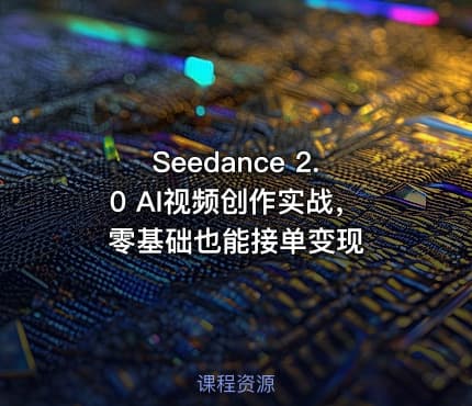 Seedance 2.0 AI视频创作实战，零基础也能接单变现