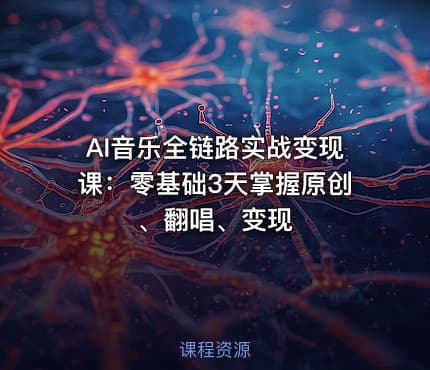 AI音乐全链路实战变现课：零基础3天掌握原创、翻唱、变现