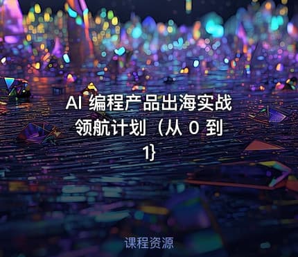 AI 编程产品出海实战领航计划（从 0 到 1}