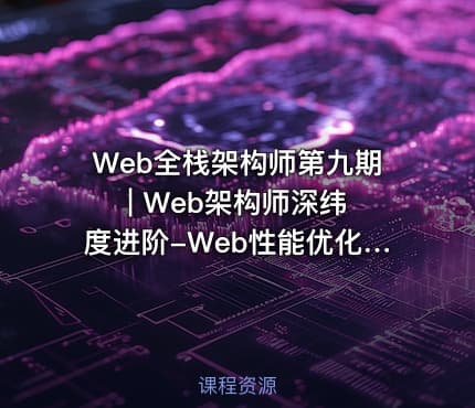 Web全栈架构师第九期 | Web架构师深纬度进阶-Web性能优化与核心架构实战 React+VUE+node+RN+Webpack+优化等
