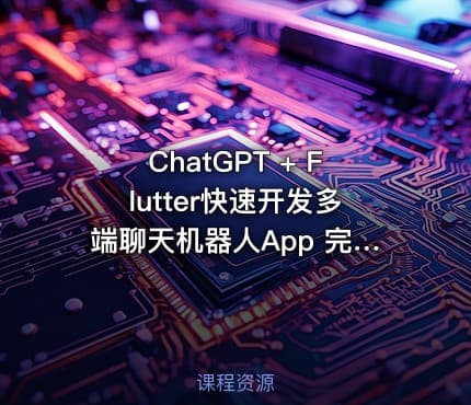 ChatGPT + Flutter快速开发多端聊天机器人App 完整无缺20章