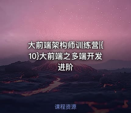 大前端架构师训练营|{10}大前端之多端开发进阶