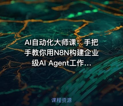AI自动化大师课：手把手教你用N8N构建企业级AI Agent工作流