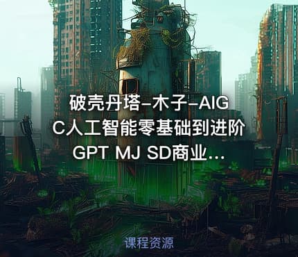 破壳丹塔-木子-AIGC人工智能零基础到进阶GPT MJ SD商业技术落地应用训练