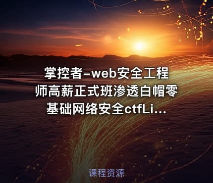 掌控者-web安全工程师高薪正式班渗透白帽零基础网络安全ctfLi（24期）