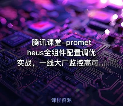 腾讯课堂-prometheus全组件配置调优实战，一线大厂监控高可用方案分享
