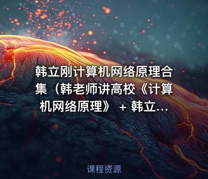 韩立刚计算机网络原理合集（韩老师讲高校《计算机网络原理》 + 韩立刚老师CCNA视频教程50小时+计算机网络原理精讲视频教程）