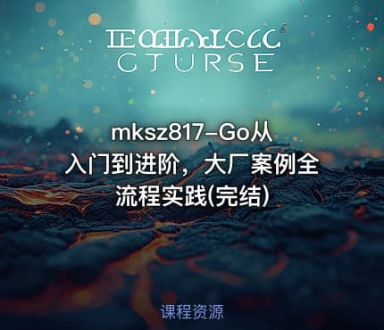 mksz817-Go从入门到进阶，大厂案例全流程实践(完结)