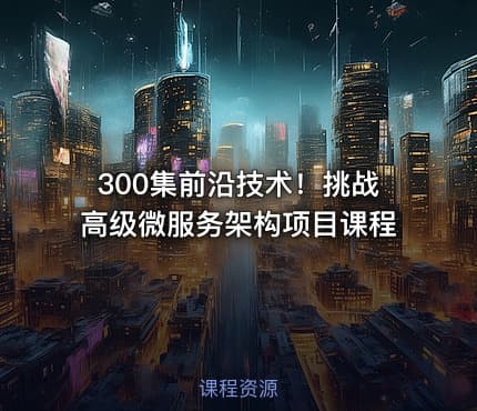 300集前沿技术！挑战高级微服务架构项目课程