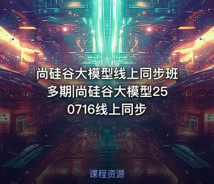 尚硅谷大模型线上同步班多期|尚硅谷大模型250716线上同步