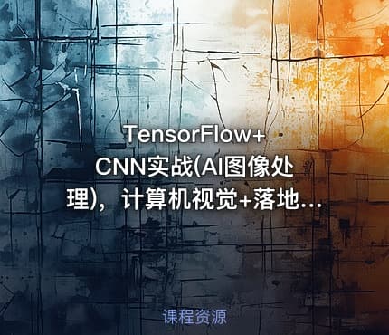 TensorFlow+CNN实战(AI图像处理)，计算机视觉+落地应用，带你踏上时代风口