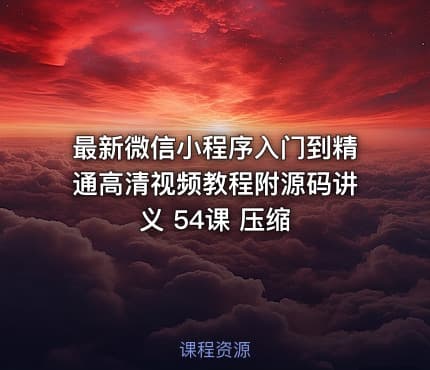 最新微信小程序入门到精通高清视频教程附源码讲义 54课 压缩