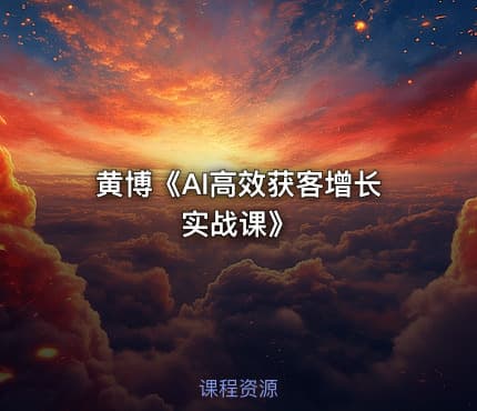 黄博《AI高效获客增长实战课》