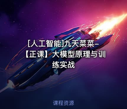 [人工智能]九天菜菜-【正课】大模型原理与训练实战