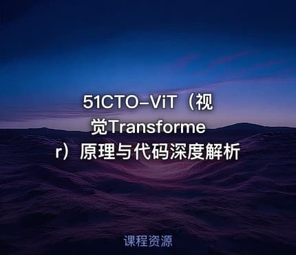 51CTO-ViT（视觉Transformer）原理与代码深度解析