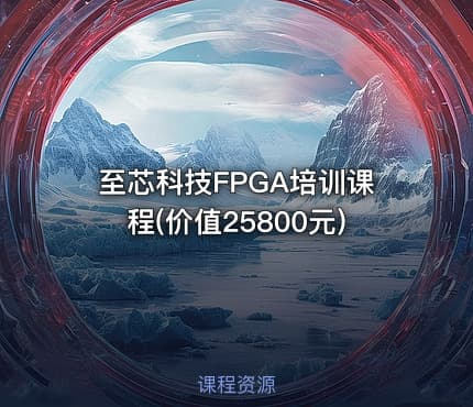 至芯科技FPGA培训课程(价值25800元)