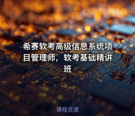 希赛软考高级信息系统项目管理师，软考基础精讲班