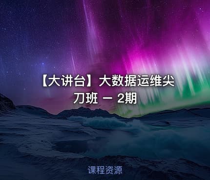 【大讲台】大数据运维尖刀班 – 2期