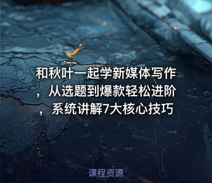和秋叶一起学新媒体写作，从选题到爆款轻松进阶，系统讲解7大核心技巧