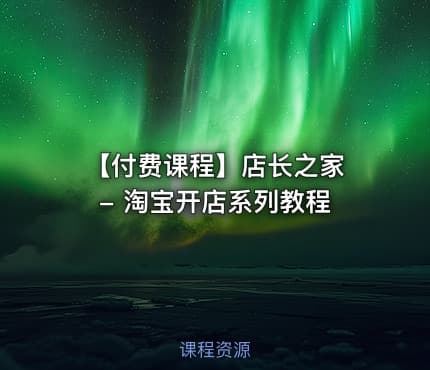 【付费课程】店长之家 - 淘宝开店系列教程
