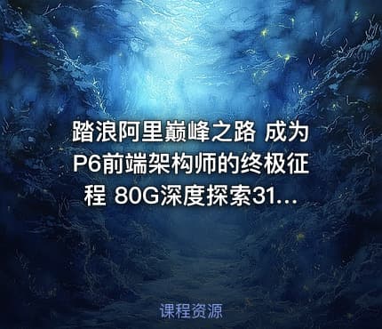 踏浪阿里巅峰之路 成为P6前端架构师的终极征程 80G深度探索31模块最新前沿技术潮流