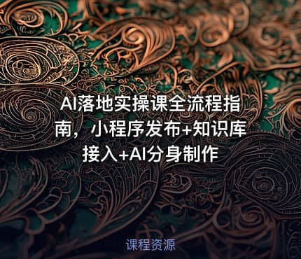 AI落地实操课全流程指南，小程序发布+知识库接入+AI分身制作