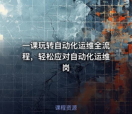 一课玩转自动化运维全流程，轻松应对自动化运维岗