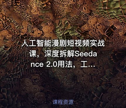 人工智能漫剧短视频实战课，深度拆解Seedance 2.0用法，工具测评对标+全流程创作+脚本分镜+后期剪辑变现全教学
