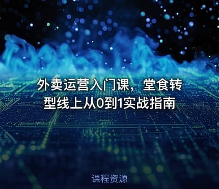 外卖运营入门课，堂食转型线上从0到1实战指南