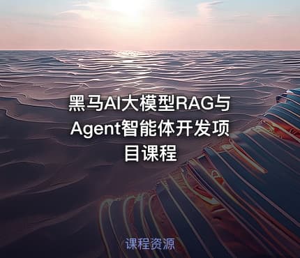 黑马AI大模型RAG与Agent智能体开发项目课程
