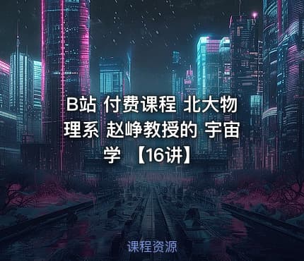 B站 付费课程 北大物理系 赵峥教授的 宇宙学 【16讲】