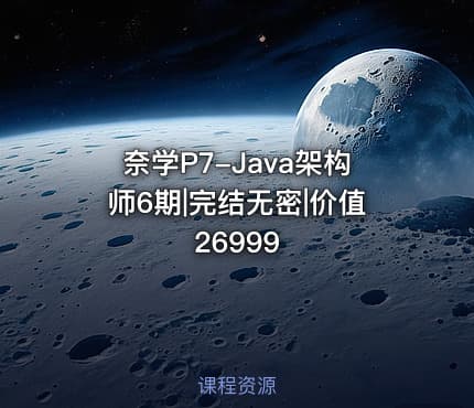 奈学P7-Java架构师6期|完结无密|价值26999