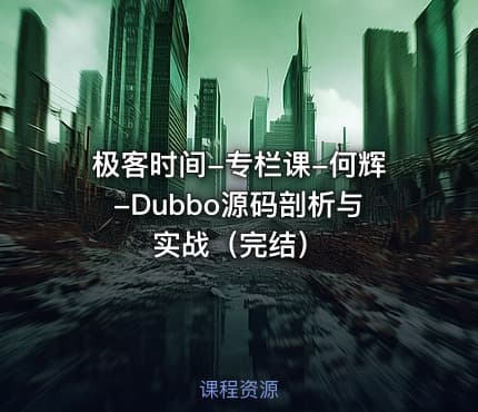 极客时间-专栏课-何辉-Dubbo源码剖析与实战（完结）